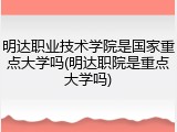 明达职业技术学院是国家重点大学吗(明达职院是重点大学吗)
