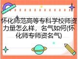 怀化师范高等专科学校师资力量怎么样，名气如何(怀化师专师资名气)
