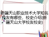 新疆天山职业技术大学知名校友有哪些，校史介绍(新疆天山大学校友校史)