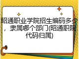 昭通职业学院招生编码多少，隶属哪个部门(昭通职院代码归属)