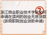 浙江商业职业技术学院如何申请在读间的创业无息贷款(浙商职院创业贷款申请)