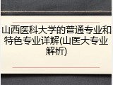 山西医科大学的普通专业和特色专业详解(山医大专业解析)
