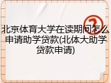 北京体育大学在读期间怎么申请助学贷款(北体大助学贷款申请)