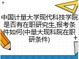 中国计量大学现代科技学院是否有在职研究生,报考条件如何(中量大现科院在职研条件)