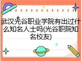 武汉光谷职业学院有出过什么知名人士吗(光谷职院知名校友)