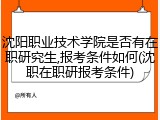 沈阳职业技术学院是否有在职研究生,报考条件如何(沈职在职研报考条件)