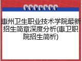 惠州卫生职业技术学院最新招生简章深度分析(惠卫职院招生简析)