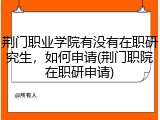 荆门职业学院有没有在职研究生，如何申请(荆门职院在职研申请)
