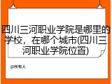 四川三河职业学院是哪里的学校，在哪个城市(四川三河职业学院位置)