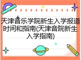 天津音乐学院新生入学报道时间和指南(天津音院新生入学指南)