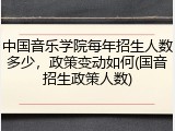 中国音乐学院每年招生人数多少，政策变动如何(国音招生政策人数)