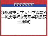 苏州科技大学天平学院是双一流大学吗?(天平学院是双一流吗)