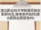 淮北职业技术学院是否有在职研究生,报考条件如何(淮北职院在职研条件)