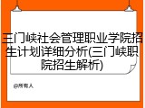 三门峡社会管理职业学院招生计划详细分析(三门峡职院招生解析)