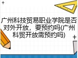 广州科技贸易职业学院是否对外开放，要预约吗(广州科贸开放需预约吗)