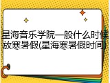 星海音乐学院一般什么时候放寒暑假(星海寒暑假时间)
