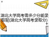 湖北大学高考需多少分能录取呢(湖北大学高考录取分)