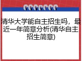 清华大学能自主招生吗，最近一年简章分析(清华自主招生简章)