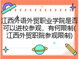 江西外语外贸职业学院是否可以进校参观，有何限制(江西外贸职院参观限制)