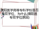 濮阳医学高等专科学校是否有双学位，为什么(濮阳医专双学位原因)