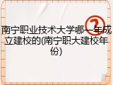 南宁职业技术大学哪一年成立建校的(南宁职大建校年份)