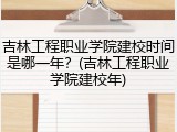 吉林工程职业学院建校时间是哪一年？(吉林工程职业学院建校年)