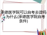 承德医学院可以自考去读吗，为什么(承德医学院自考条件)