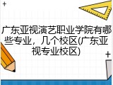 广东亚视演艺职业学院有哪些专业，几个校区(广东亚视专业校区)