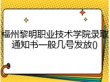 福州黎明职业技术学院录取通知书一般几号发放()