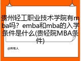 贵州轻工职业技术学院有mba吗？emba和mba的入学条件是什么(贵轻院MBA条件)