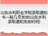 山东水利职业学院录取通知书一般几号发放(山东水利录取通知发放时间)