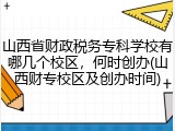 山西省财政税务专科学校有哪几个校区，何时创办(山西财专校区及创办时间)