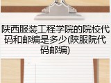 陕西服装工程学院的院校代码和邮编是多少(陕服院代码邮编)