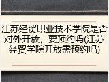 江苏经贸职业技术学院是否对外开放，要预约吗(江苏经贸学院开放需预约吗)
