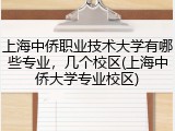 上海中侨职业技术大学有哪些专业，几个校区(上海中侨大学专业校区)