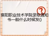 襄阳职业技术学院录取通知书一般什么时候发()