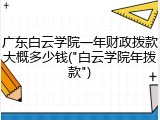 广东白云学院一年财政拨款大概多少钱("白云学院年拨款")