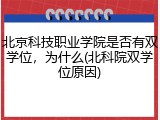 北京科技职业学院是否有双学位，为什么(北科院双学位原因)