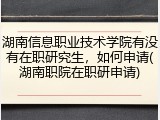 湖南信息职业技术学院有没有在职研究生，如何申请(湖南职院在职研申请)