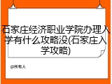 石家庄经济职业学院办理入学有什么攻略没(石家庄入学攻略)
