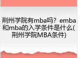 荆州学院有mba吗？emba和mba的入学条件是什么(荆州学院MBA条件)