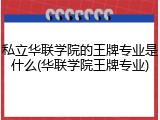私立华联学院的王牌专业是什么(华联学院王牌专业)