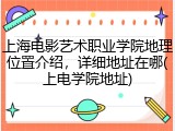 上海电影艺术职业学院地理位置介绍，详细地址在哪(上电学院地址)