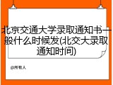 北京交通大学录取通知书一般什么时候发(北交大录取通知时间)