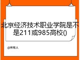 北京经济技术职业学院是不是211或985高校()