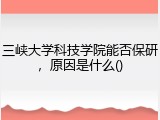 三峡大学科技学院能否保研，原因是什么()