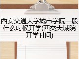 西安交通大学城市学院一般什么时候开学(西交大城院开学时间)