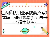 江西科技职业学院要招专升本吗，如何参考(江西专升本招生参考)