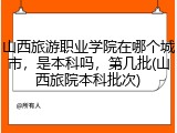 山西旅游职业学院在哪个城市，是本科吗，第几批(山西旅院本科批次)