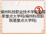 福州科技职业技术学院是国家重点大学吗(福州科技职院是重点大学吗)